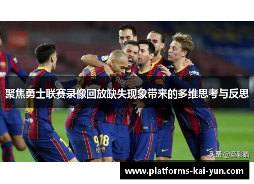 聚焦勇士联赛录像回放缺失现象带来的多维思考与反思