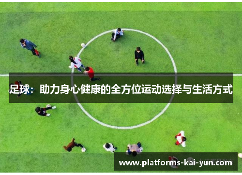 足球:助力身心健康的全方位运动选择与生活方式 足球:助力身心健康的全方位运动选择与生活方式