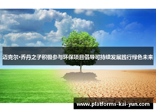 迈克尔·乔丹之子积极参与环保项目倡导可持续发展践行绿色未来 迈克尔·乔丹之子积极参与环保项目倡导可持续发展践行绿色未来