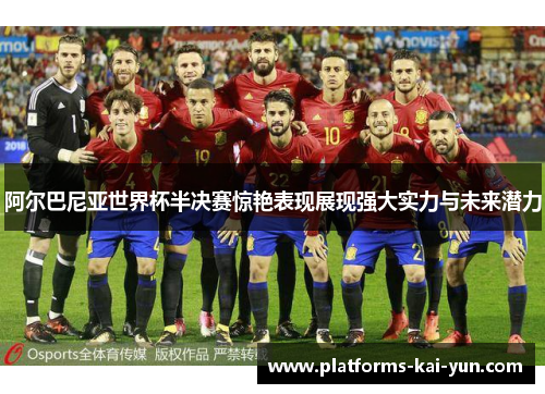 阿尔巴尼亚世界杯半决赛惊艳表现展现强大实力与未来潜力