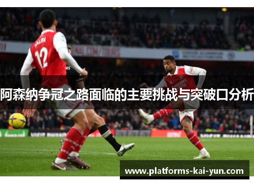 阿森纳争冠之路面临的主要挑战与突破口分析