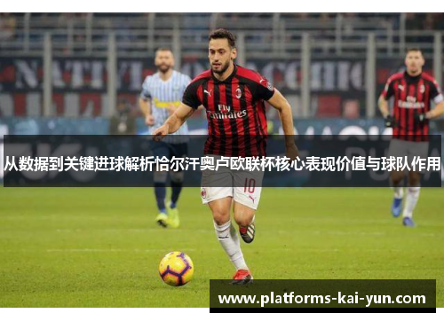 从数据到关键进球解析恰尔汗奥卢欧联杯核心表现价值与球队作用 从数据到关键进球解析恰尔汗奥卢欧联杯核心表现价值与球队作用