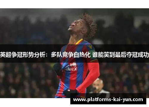 英超争冠形势分析:多队竞争白热化 谁能笑到最后夺冠成功 英超争冠形势分析:多队竞争白热化 谁能笑到最后夺冠成功