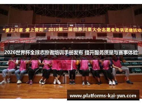 2026世界杯全球志愿者培训手册发布 提升服务质量与赛事体验 2026世界杯全球志愿者培训手册发布 提升服务质量与赛事体验