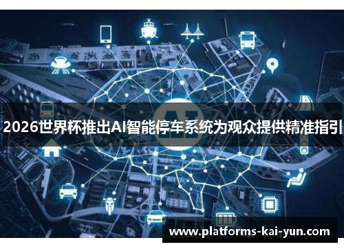 2026世界杯推出AI智能停车系统为观众提供精准指引 2026世界杯推出AI智能停车系统为观众提供精准指引
