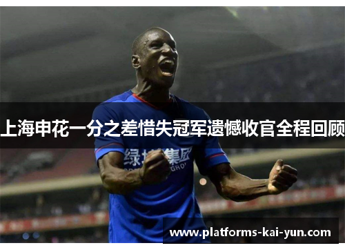 上海申花一分之差惜失冠军遗憾收官全程回顾