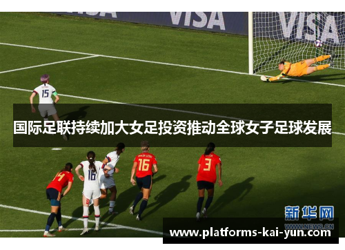 国际足联持续加大女足投资推动全球女子足球发展