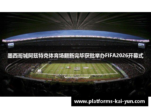 墨西哥城阿兹特克体育场翻新完毕获批举办FIFA2026开幕式