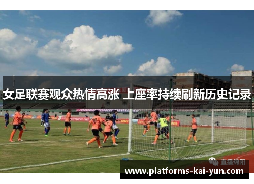 女足联赛观众热情高涨 上座率持续刷新历史记录