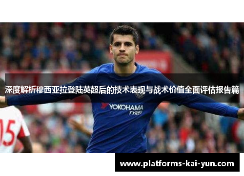 深度解析穆西亚拉登陆英超后的技术表现与战术价值全面评估报告篇