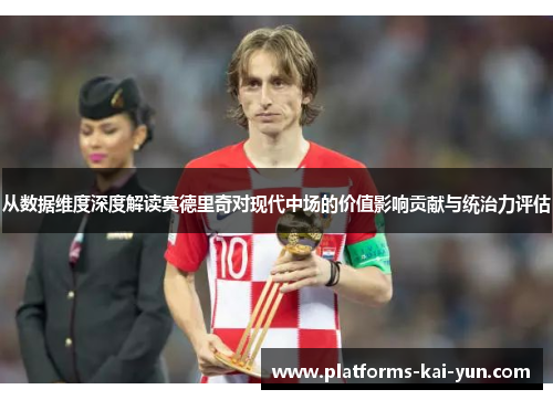 从数据维度深度解读莫德里奇对现代中场的价值影响贡献与统治力评估 从数据维度深度解读莫德里奇对现代中场的价值影响贡献与统治力评估